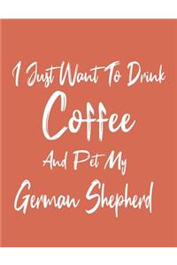 I Just Want To Drink Coffee And Pet My German Shepherd
