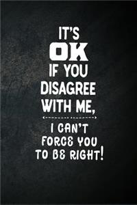 It's OK If You Disagree With Me, I Can't Force You To Be Right