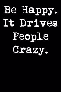 Be Happy. It Drives People Crazy.