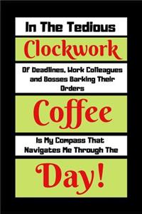 In The Tedious Clockwork Of Deadlines, Work Colleagues And Bosses barking Their Orders Coffee Is My Compass