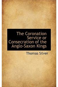 The Coronation Service or Consecration of the Anglo-Saxon Kings