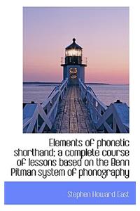 Elements of Phonetic Shorthand; A Complete Course of Lessons Based on the Benn Pitman System of Phon