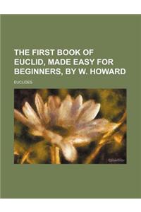 The First Book of Euclid, Made Easy for Beginners, by W. Howard