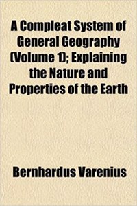 A Compleat System of General Geography (Volume 1); Explaining the Nature and Properties of the Earth