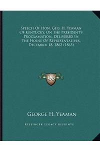 Speech Of Hon. Geo. H. Yeaman Of Kentucky, On The President's Proclamation, Delivered In The House Of Representatives, December 18, 1862 (1863)