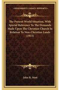 The Present World Situation, with Special Reference to the Demands Made Upon the Christian Church in Relation to Non-Christian Lands (1915)