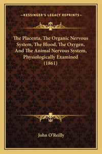 Placenta, the Organic Nervous System, the Blood, the Oxygen, and the Animal Nervous System, Physiologically Examined (1861)