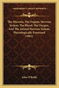 The Placenta, The Organic Nervous System, The Blood, The Oxygen, And The Animal Nervous System, Physiologically Examined (1861)