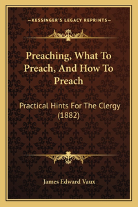 Preaching, What To Preach, And How To Preach