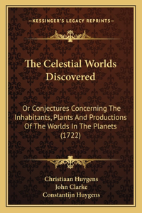 Celestial Worlds Discovered: Or Conjectures Concerning The Inhabitants, Plants And Productions Of The Worlds In The Planets (1722)