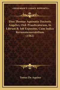 Diui Thomae Aquinatis Doctoris Angelici, Ord. Praedicatorum, In Librum B. Iob Expositio, Cum Indice Rerummemorabilium (1562)