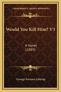 Would You Kill Him? V3: A Novel (1889)