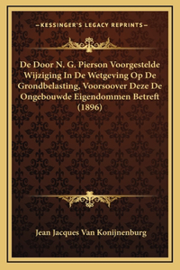 De Door N. G. Pierson Voorgestelde Wijziging In De Wetgeving Op De Grondbelasting, Voorsoover Deze De Ongebouwde Eigendommen Betreft (1896)