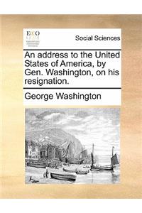 An Address to the United States of America, by Gen. Washington, on His Resignation.