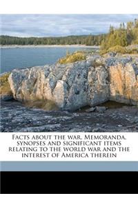 Facts about the War. Memoranda, Synopses and Significant Items Relating to the World War and the Interest of America Therein