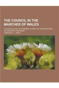 The Council in the Marches of Wales; A Study in Local Government During the Sixteenth and Seventeenth Centuries