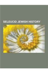 Seleucid Jewish History: Hasmoneans, History of Hanukkah, Maccabees, Seleucid Jews, Temple in Jerusalem, Seleucid Empire, Alexander Jannaeus, a