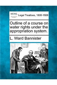 Outline of a Course on Water Rights Under the Appropriation System.
