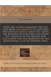 Rose 1661 a New Almanack for the Year from the Nativity of Our Lord and Saviour Jesus Christ 1651: Being the Bissexile or Leap-Year, and from the Creation of the World 5610: Calculated for the Meridian of the Honourable City of London (1661)
