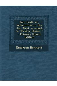 Leni Leoti; Or, Adventures in the Far West. a Sequel to Prairie Flower. - Primary Source Edition