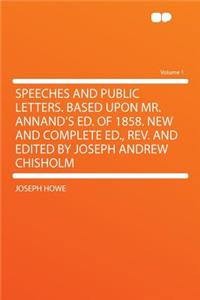 Speeches and Public Letters. Based Upon Mr. Annand's Ed. of 1858. New and Complete Ed., REV. and Edited by Joseph Andrew Chisholm Volume 1