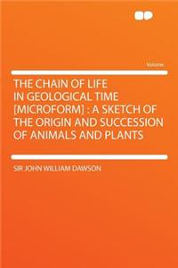 The Chain of Life in Geological Time [microform]: A Sketch of the Origin and Succession of Animals and Plants