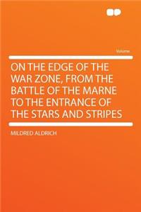 On the Edge of the War Zone, from the Battle of the Marne to the Entrance of the Stars and Stripes