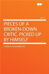 Pieces of a Broken-Down Critic. Picked Up by Himself