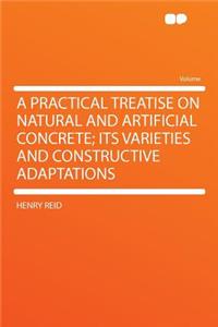 A Practical Treatise on Natural and Artificial Concrete; Its Varieties and Constructive Adaptations