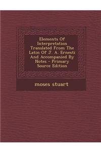 Elements of Interpretation Translated from the Latin of J. A. Ernesti and Accompanied by Notes