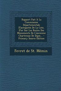 Rapport Fait À La Commission Départementale D'antiquités De La Cote, D'or Sur Les Restes Des Monuments De L'ancienne Chartreuse De Dijon...