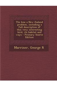 The Kea; A New Zealand Problem, Including a Full Description of This Very Interesting Bird, Its Habitat and Ways