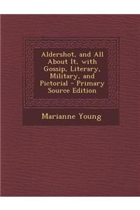 Aldershot, and All about It, with Gossip, Literary, Military, and Pictorial - Primary Source Edition