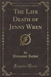 Life Death of Jenny Wren (Classic Reprint)