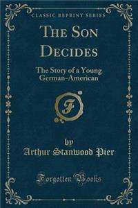The Son Decides: The Story of a Young German-American (Classic Reprint)