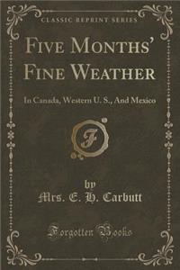 Five Months' Fine Weather: In Canada, Western U. S., and Mexico (Classic Reprint)