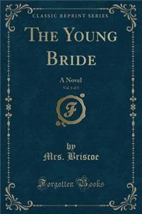 The Young Bride, Vol. 1 of 3: A Novel (Classic Reprint)