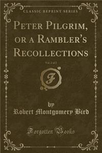 Peter Pilgrim, or a Rambler's Recollections, Vol. 2 of 2 (Classic Reprint)