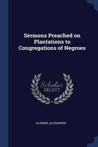 Sermons Preached on Plantations to Congregations of Negroes