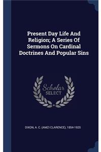 Present Day Life And Religion; A Series Of Sermons On Cardinal Doctrines And Popular Sins