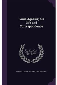 Louis Agassiz; his Life and Correspondence