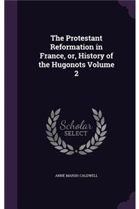 The Protestant Reformation in France, or, History of the Hugonots Volume 2