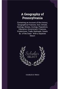 Geography of Pennsylvania: Containing an Account of the History, Geographical Features, Soil, Climate, Geology, Botany, Zoology, Population, Education, Government, Finances, P