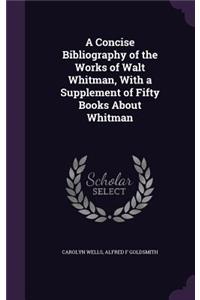 A Concise Bibliography of the Works of Walt Whitman, with a Supplement of Fifty Books about Whitman