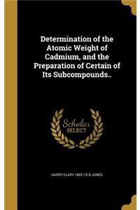 Determination of the Atomic Weight of Cadmium, and the Preparation of Certain of Its Subcompounds..