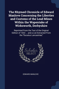 The Rhymed Chronicle of Edward Manlove Concerning the Liberties and Customs of the Lead Mines Within the Wapentake of Wirksworth, Derbyshire
