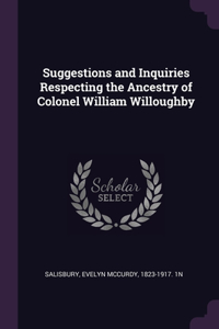 Suggestions and Inquiries Respecting the Ancestry of Colonel William Willoughby