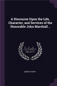 A Discourse Upon the Life, Character, and Services of the Honorable John Marshall ..