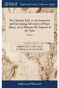 The Christian Turk, Or, the Instructive and Entertaining Adventures of Prince Jakaya, Son to Mahomet III. Emperor of the Turks