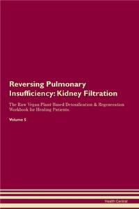 Reversing Pulmonary Insufficiency: Kidney Filtration The Raw Vegan Plant-Based Detoxification & Regeneration Workbook for Healing Patients.Volume 5